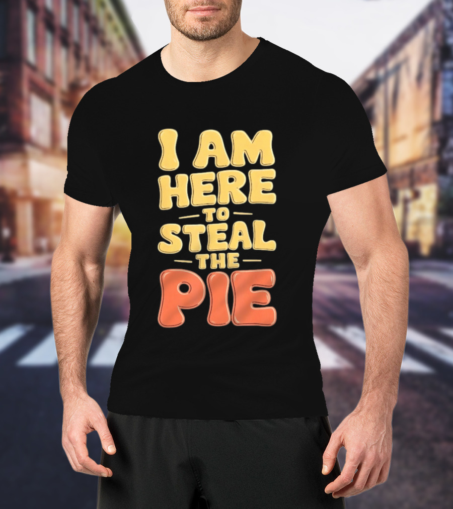 I Am Here To Steal The Pie T-Shirt