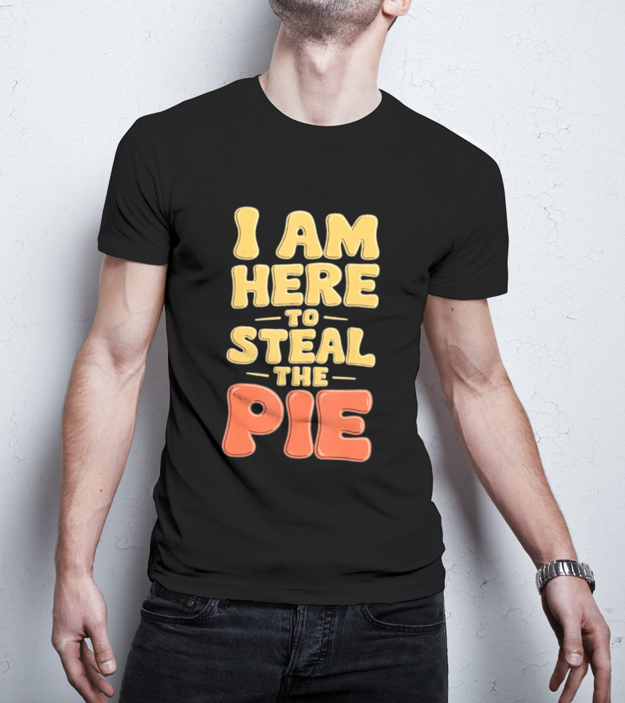 I Am Here To Steal The Pie T-Shirt