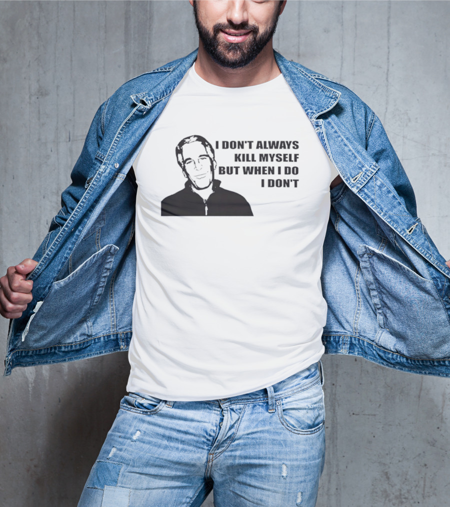Jeffrey Epstein I Don’t Always Kill Myself But When I Do I Don’ T-Shirt