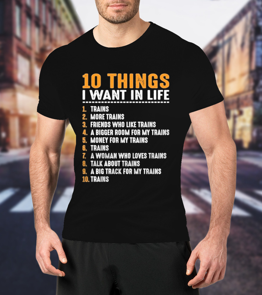 10 Things I Want In Life Trains More Trains Friends Bigger Room Money Talk About Trains T-Shirt