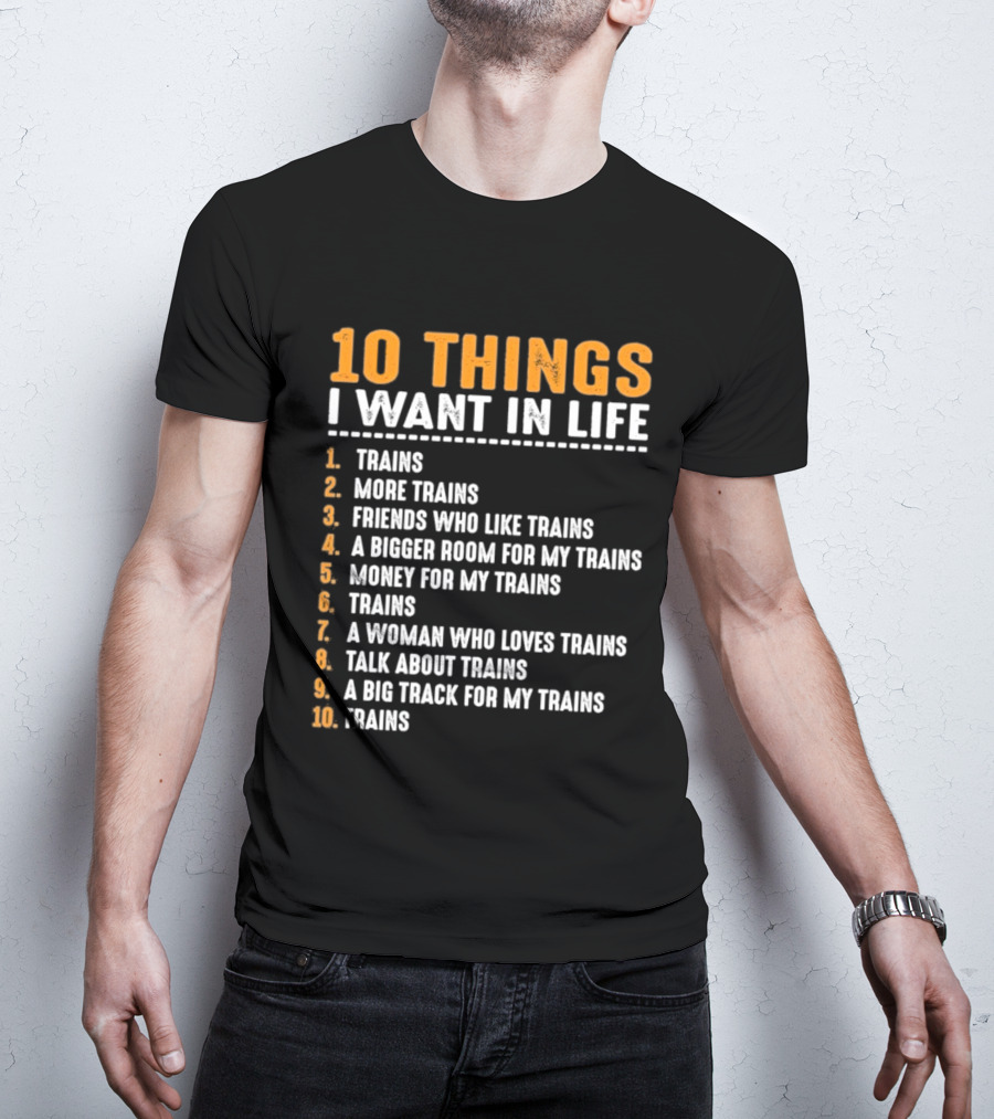 10 Things I Want In Life Trains More Trains Friends Bigger Room Money Talk About Trains T-Shirt