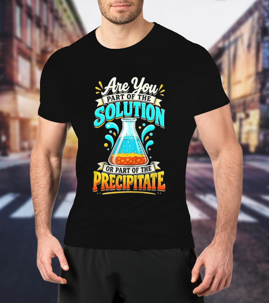 Are You Part Of The Solution Or Part Of The Precipitate Chemistry Pun Beaker T-Shirt