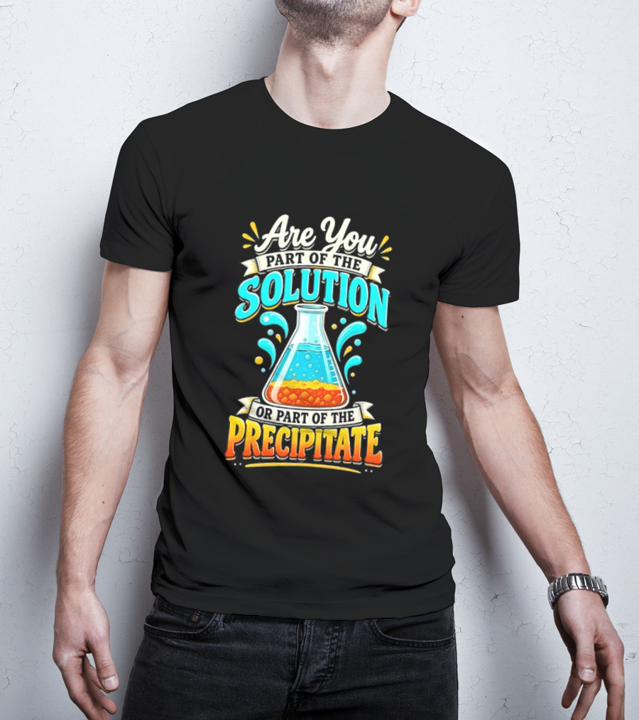 Are You Part Of The Solution Or Part Of The Precipitate Chemistry Pun Beaker T-Shirt
