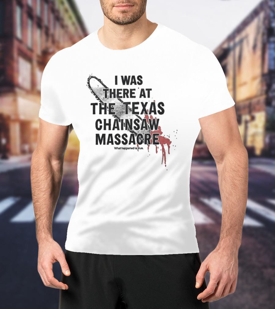 I Was There At The Texas Chain Saw Massacre What Happened Is True Blood Splatter Chainsaw T-Shirt