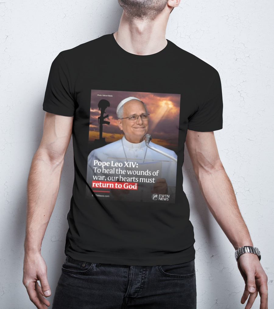Pope Leo XIV To Heal The Wounds Of War Our Hearts Must Return To God EWTN News T-Shirt