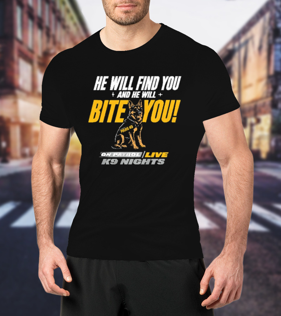 He Will Find You And He Will Bite You On Patrol Live K9 Nights T-Shirt