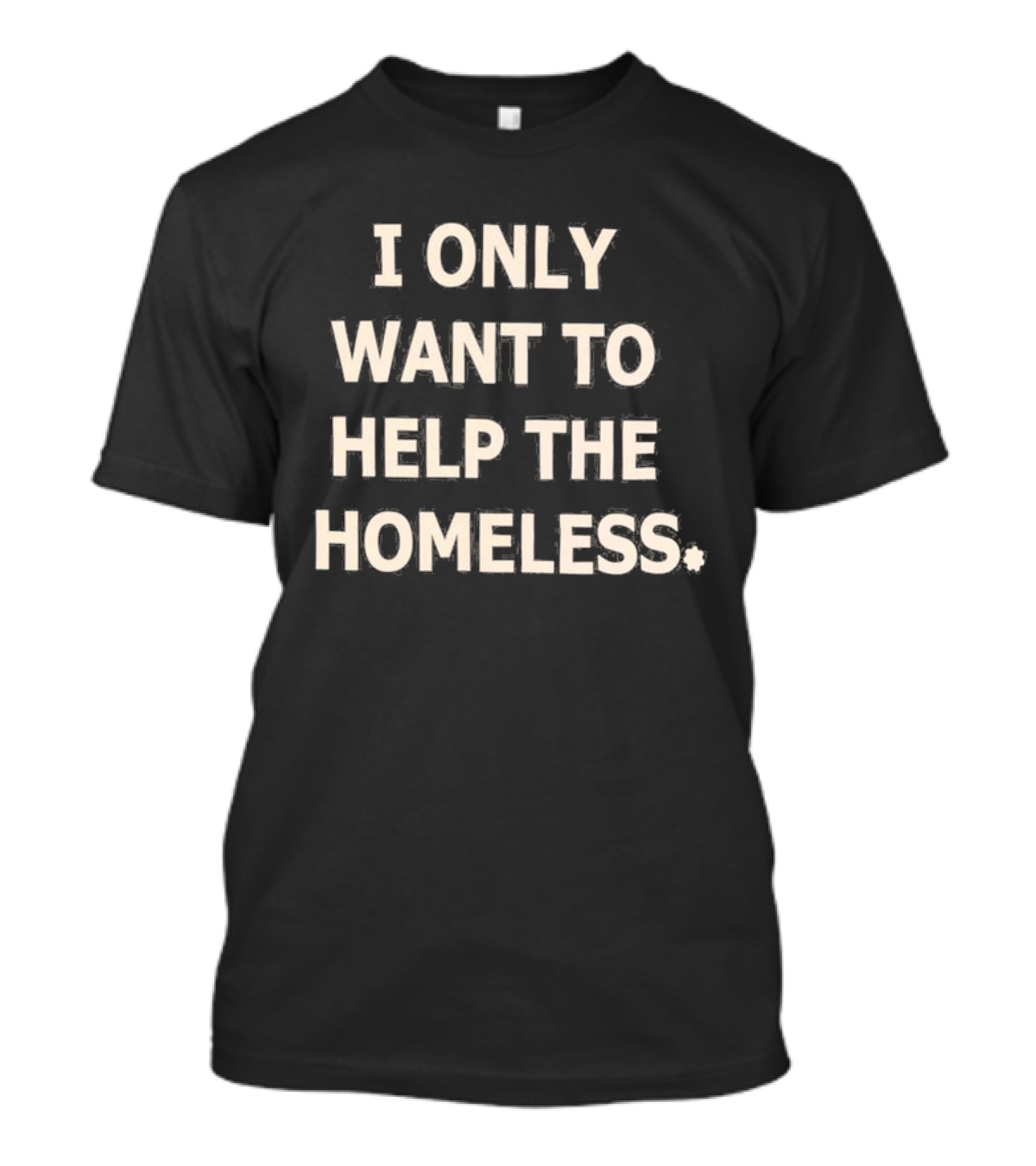 I Only Want To Help The Homeless T-Shirt