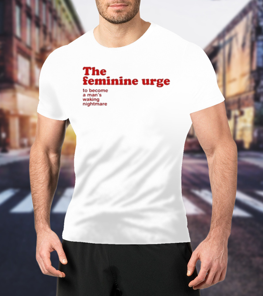 The Feminine Urge To Become A Man's Waking Nightmare T-Shirt