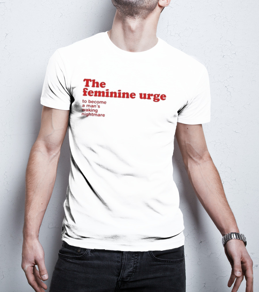 The Feminine Urge To Become A Man's Waking Nightmare T-Shirt