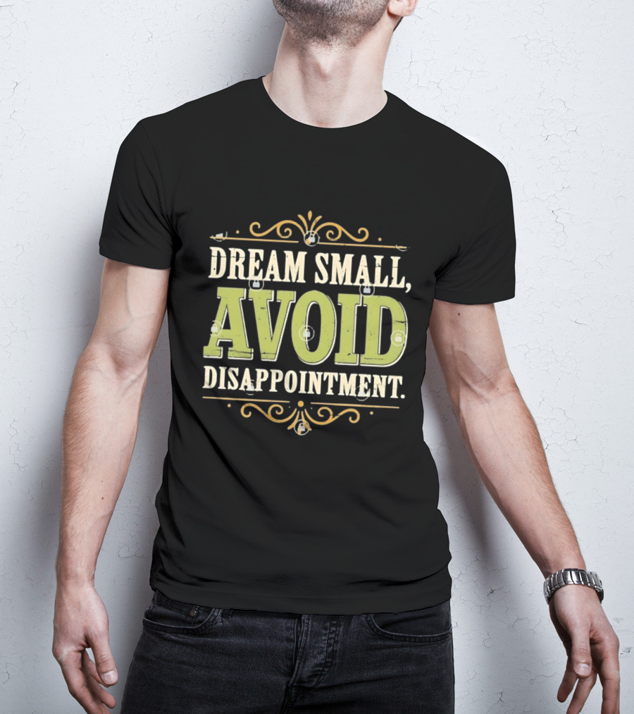 Dream Small Avoid Disappointment Motivational Irony T-Shirt