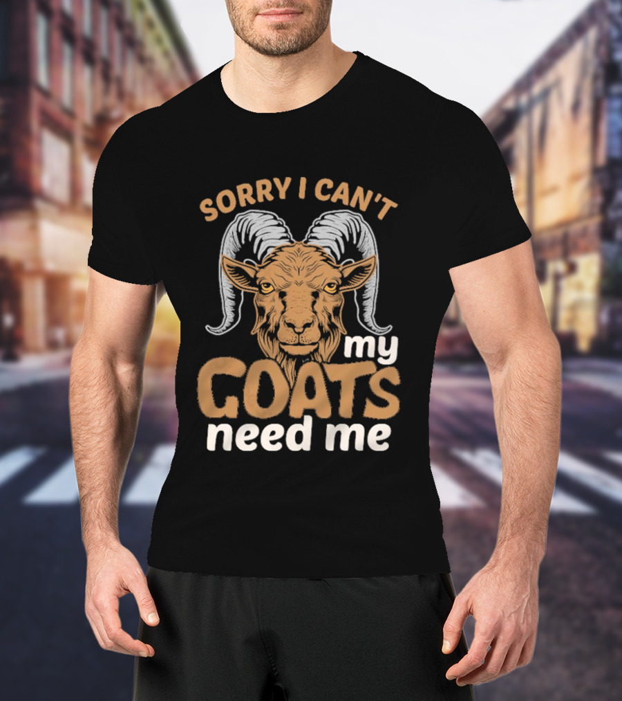 Sorry I Can't My Goats Need Me Goat T-Shirt