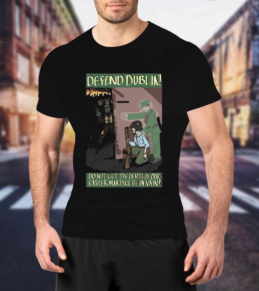 Defend Dublin Do Not Let The Deaths Of Our Easter Martyrs Be In Vain 1916 T-Shirt