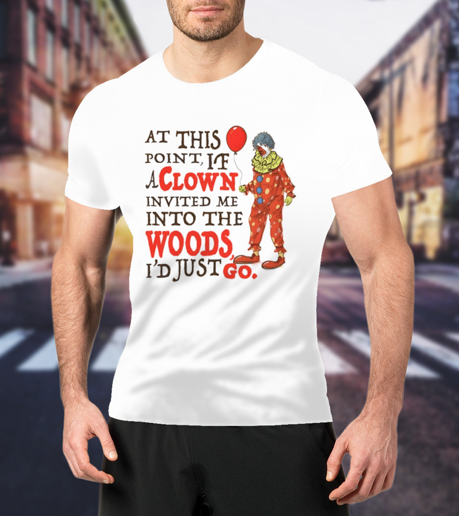 At This Point If A Clown Invited Me Into The Woods I'd Just Go Red Balloon T-Shirt