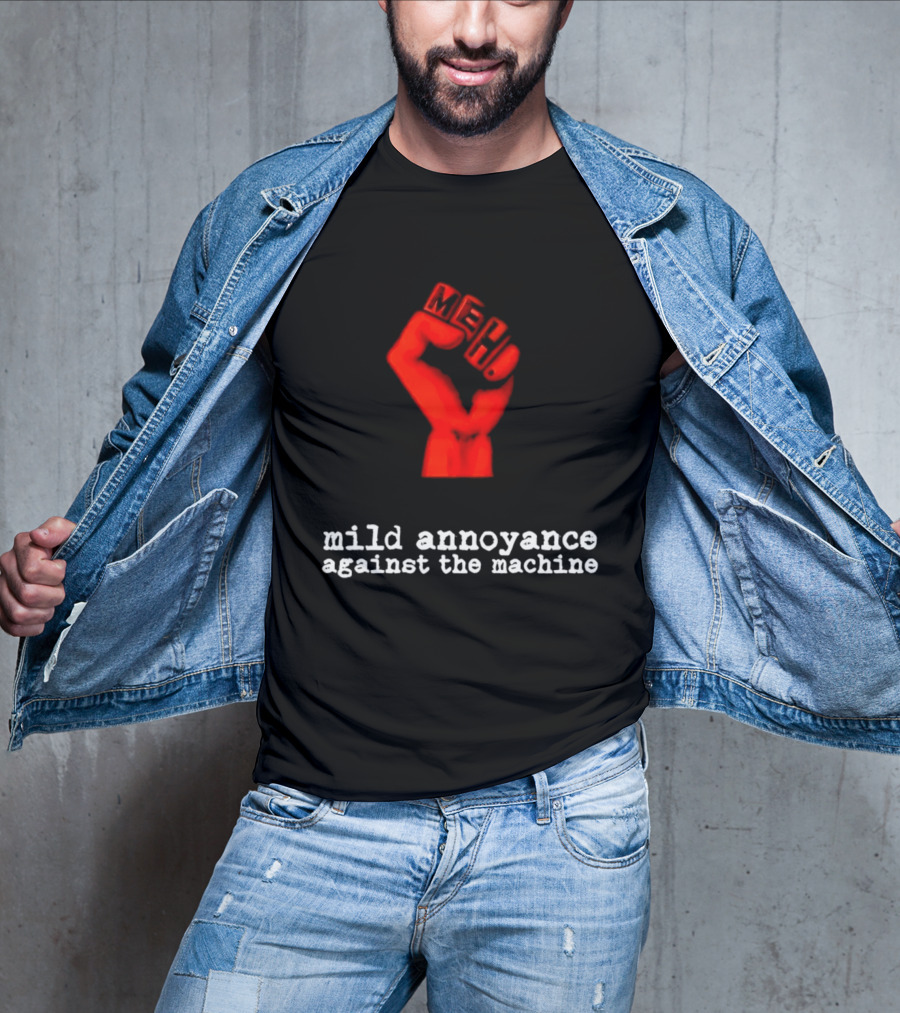 Meh Mild Annoyance Against The Machine Fist T-Shirt