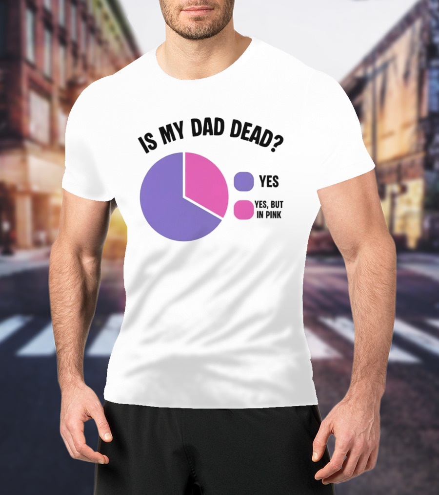 Is My Dad Dead Yes But In Pink Pie Chart Yes T-Shirt