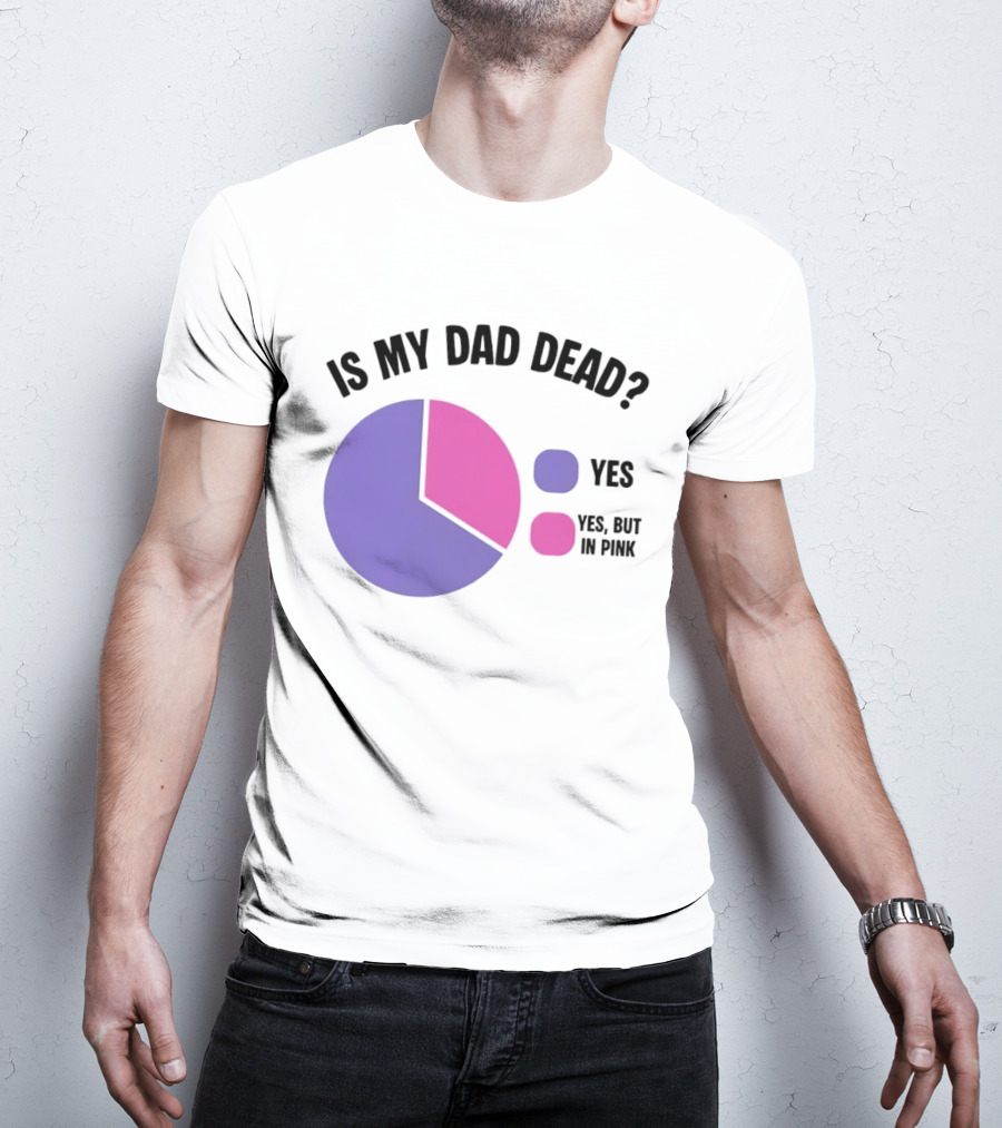 Is My Dad Dead Yes But In Pink Pie Chart Yes T-Shirt