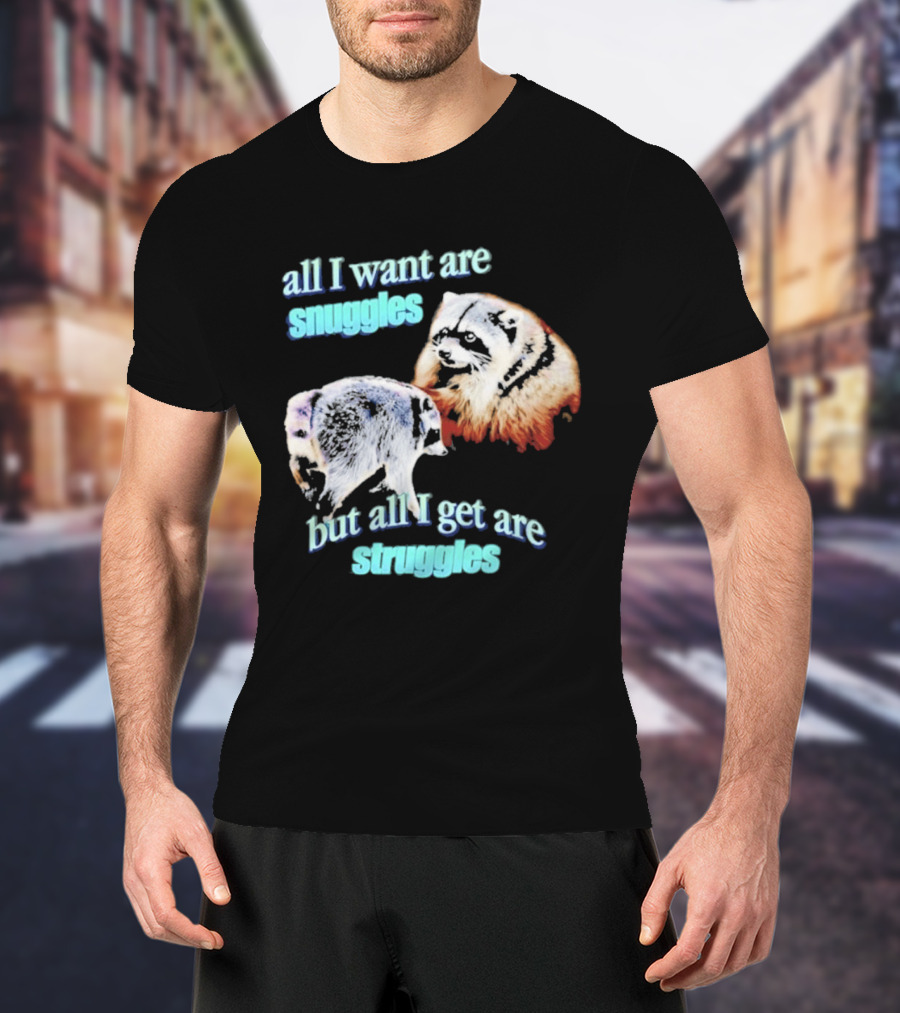 All I Want Are Snuggles But All I Get Are Struggles Raccoon T-Shirt