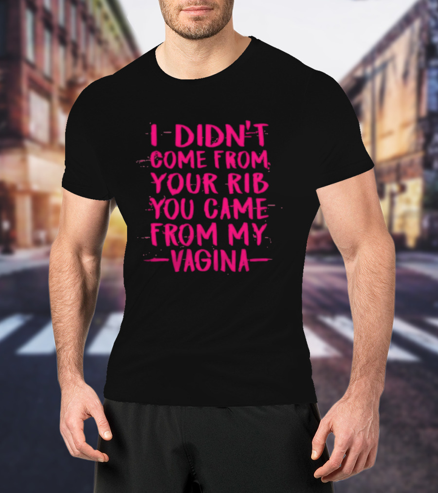 I Didn't Come From Your Rib You Came From My Vagina Bold Text Empowerment T-Shirt