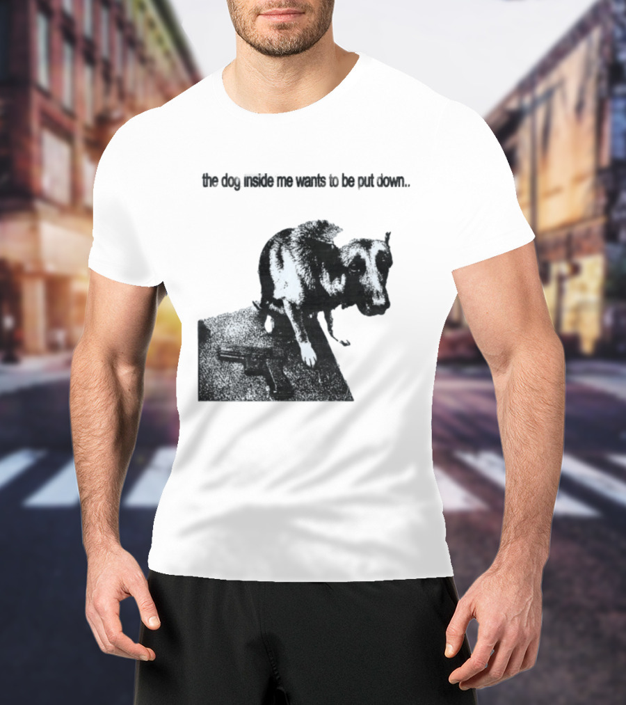 The Dog Inside Me Wants To Be Put Down Gun T-Shirt