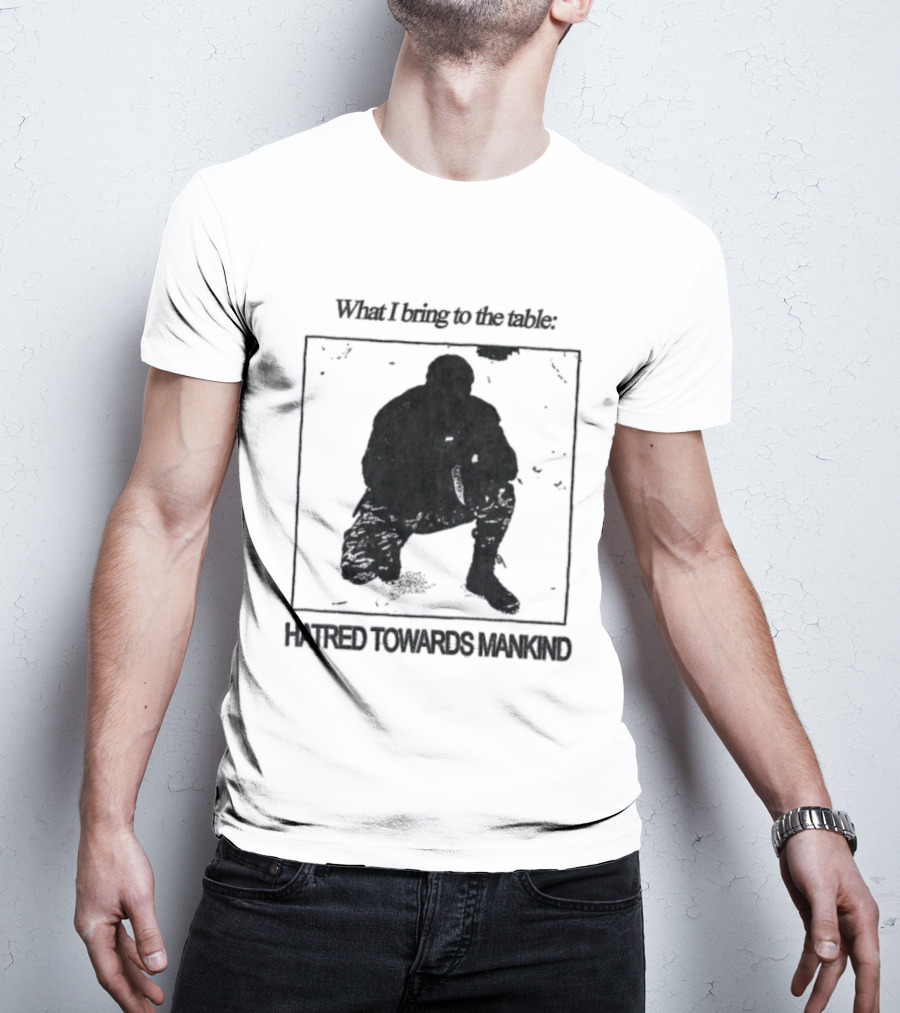What I Bring To The Table Hatred Towards Mankind T-Shirt