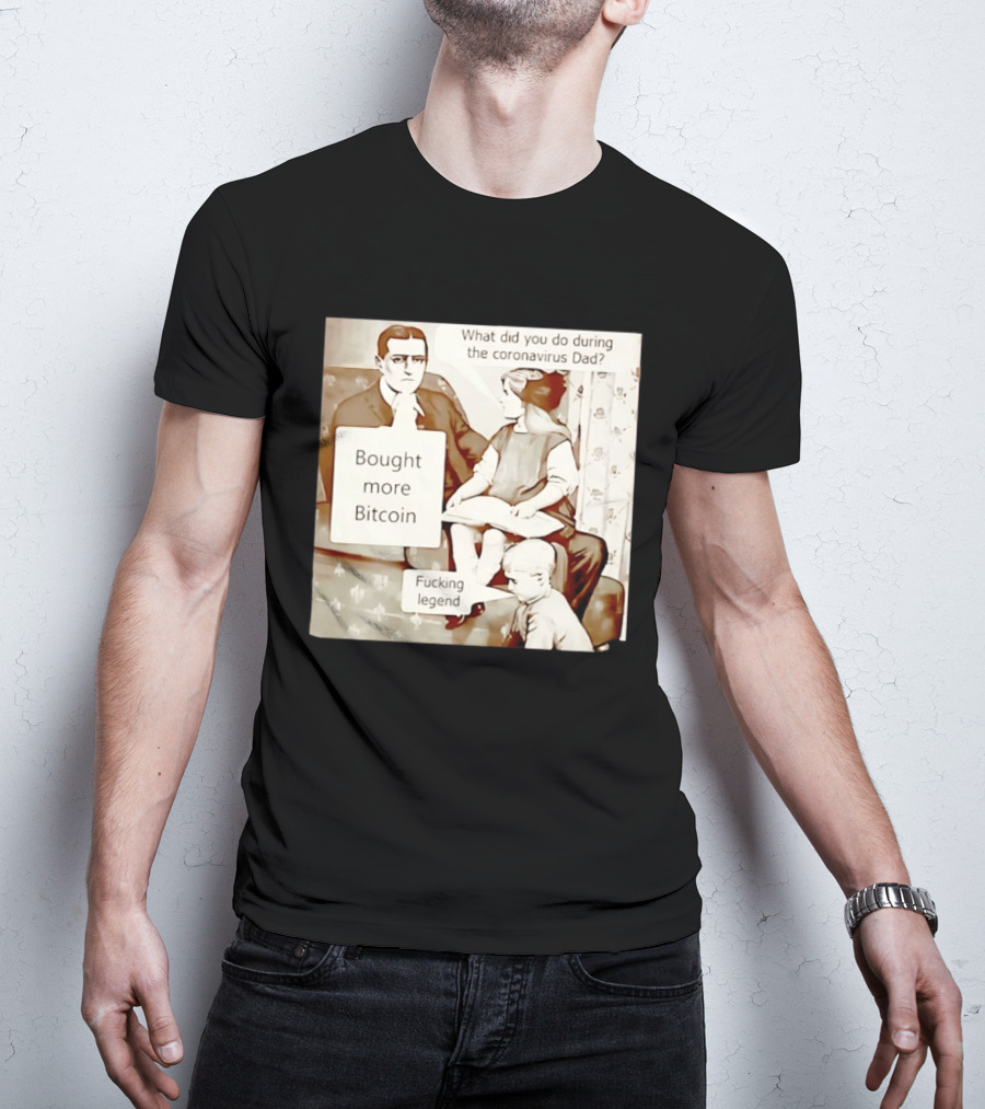 What Did You Do During The Coronavirus Dad Bought More Bitcoin Fucking Legend T-Shirt