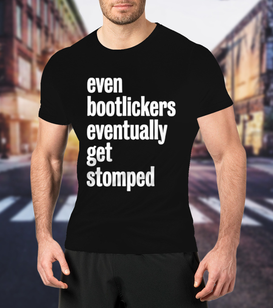Even Bootlickers Eventually Get Stomped T-Shirt