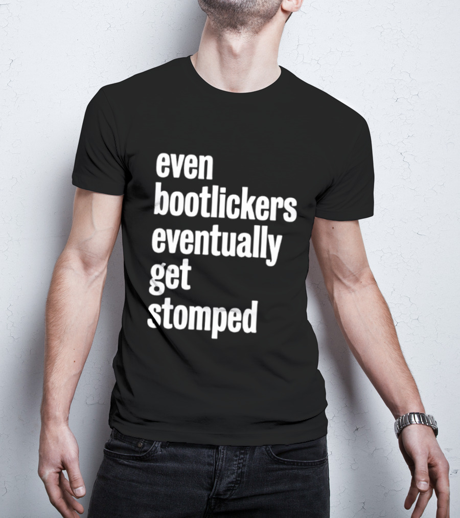 Even Bootlickers Eventually Get Stomped T-Shirt