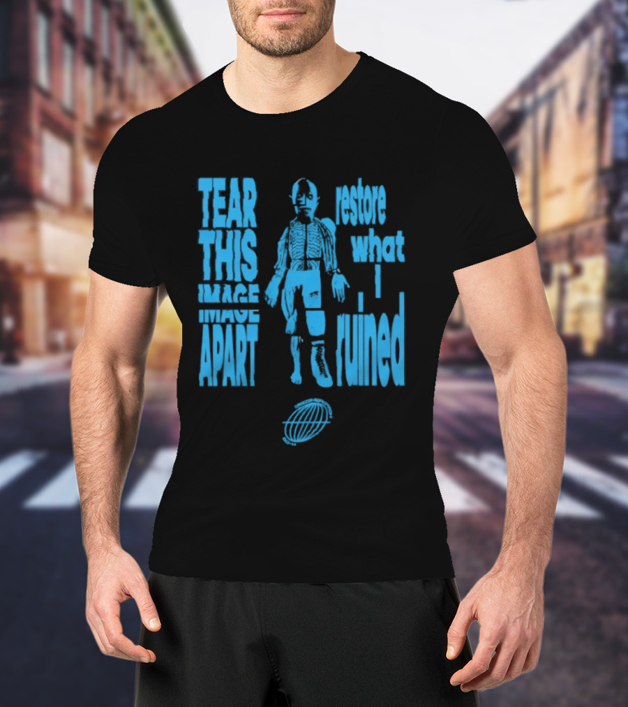 Tear This Apart Restore What I Ruined T-Shirt