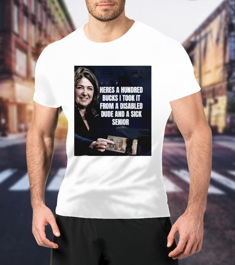 Danielle Smith Heres A Hundred Bucks I Took It From A Disabled Dude And A Sick Senior Alberta Politics T-Shirt