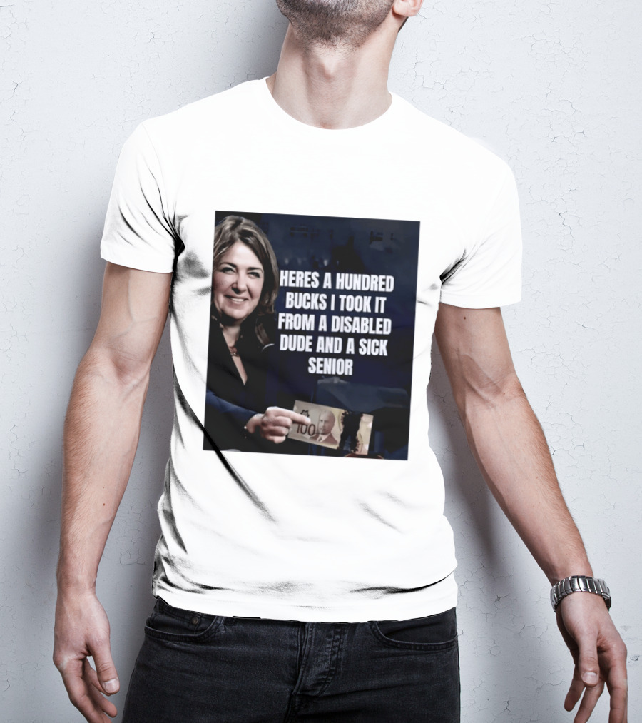 Danielle Smith Heres A Hundred Bucks I Took It From A Disabled Dude And A Sick Senior Alberta Politics T-Shirt