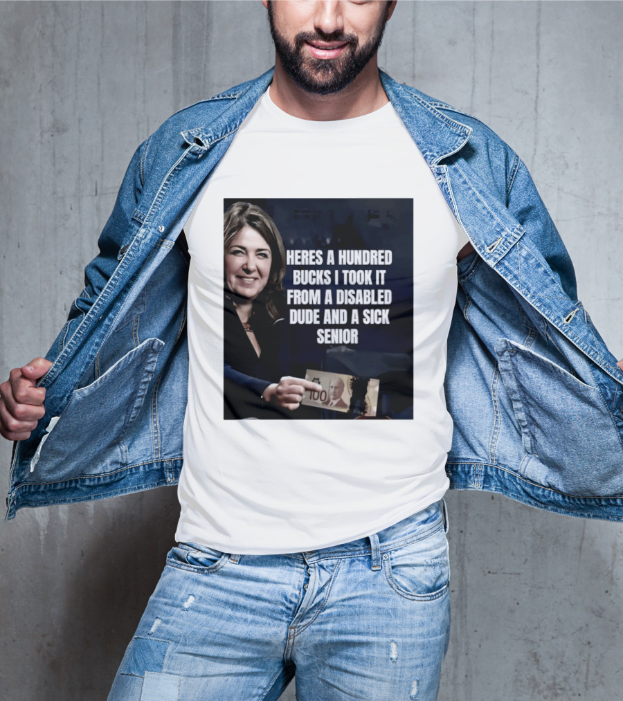 Danielle Smith Heres A Hundred Bucks I Took It From A Disabled Dude And A Sick Senior Alberta Politics T-Shirt