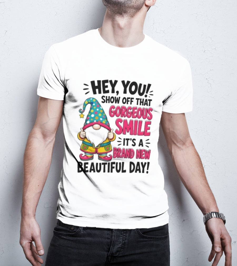 Hey You Show Off That Gorgeous Smile It's A Brand New Beautiful Day T-Shirt