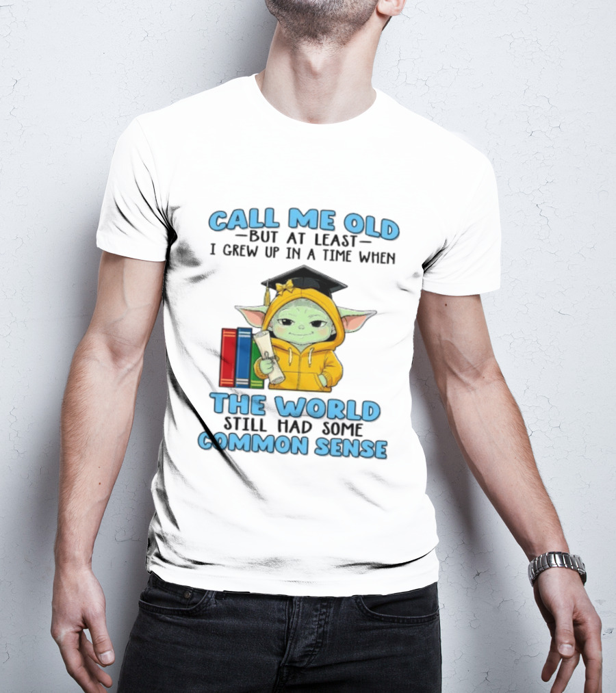 Grogu Call Me Old But At Least I Grew Up In A Time When The World Still Had Some Common Sense T-Shirt