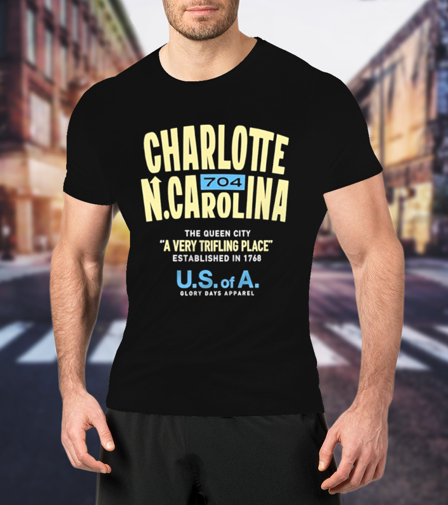 Charlotte North Carolina 704 The Queen City A Very Trifling Place Established In 1768 U.S. Of A. Glory Days T-Shirt