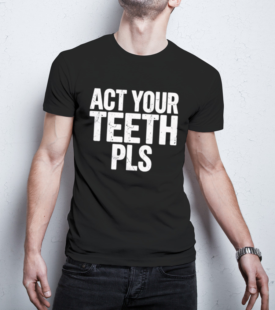 Act Your Teeth Pls Distressed Sarcastic T-Shirt