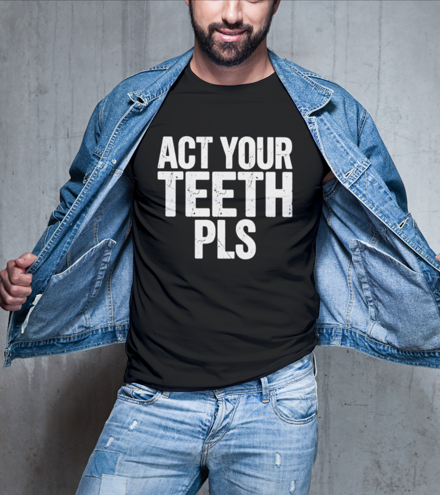 Act Your Teeth Pls Distressed Sarcastic T-Shirt
