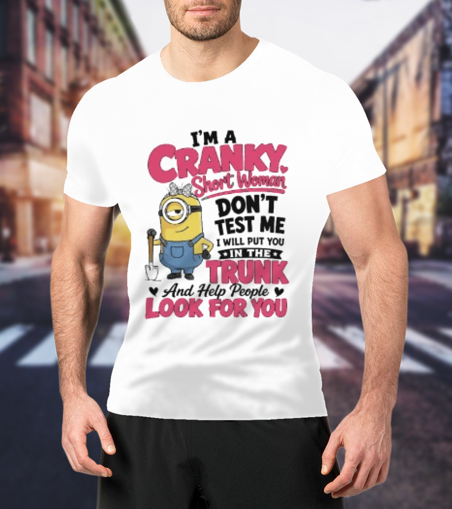 I'm A Cranky Short Woman Don't Test Me Minion I Will Put You In The Trunk And Help People Look For You T-Shirt