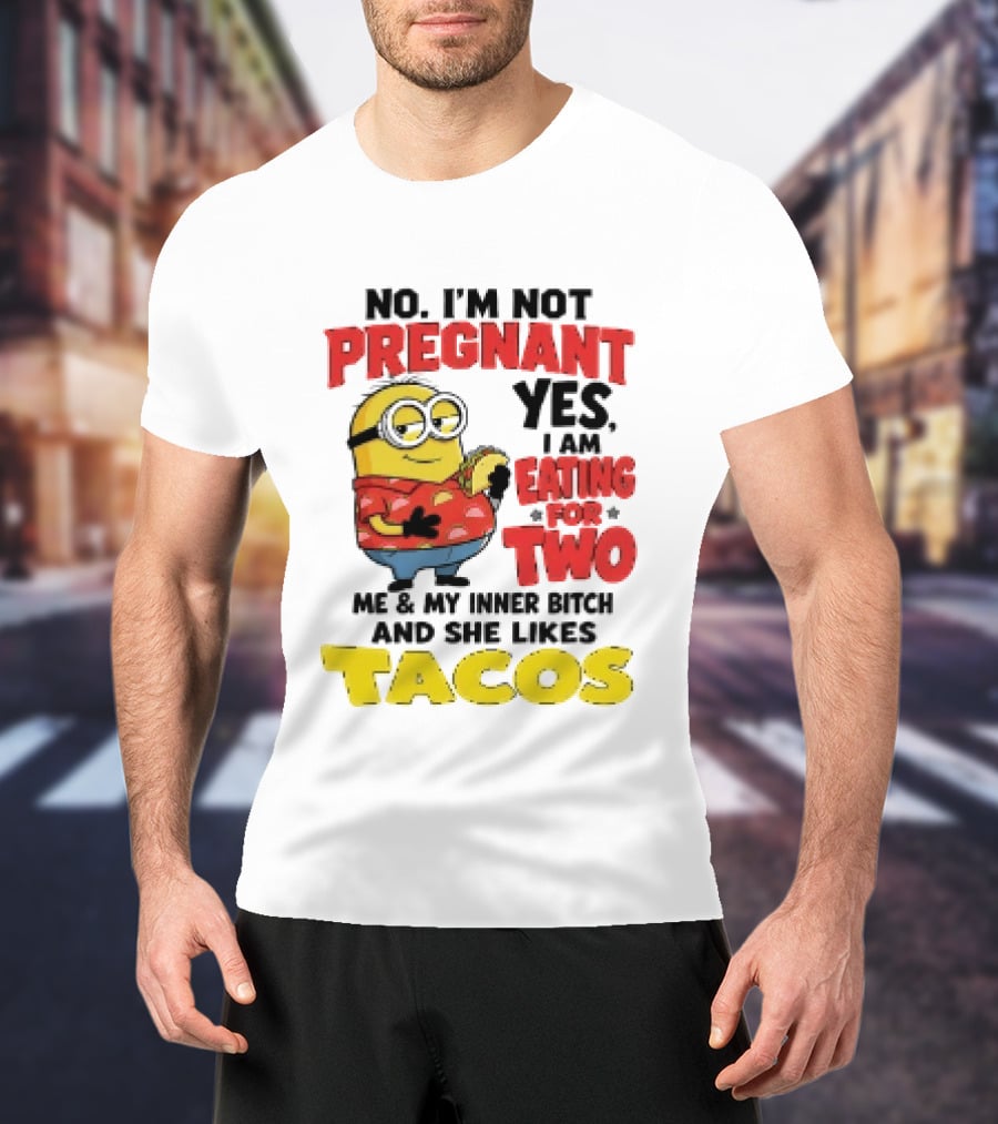 Minion No I'm Not Pregnant Yes I Am Eating For Two Me And My Inner Bitch Likes Tacos T-Shirt