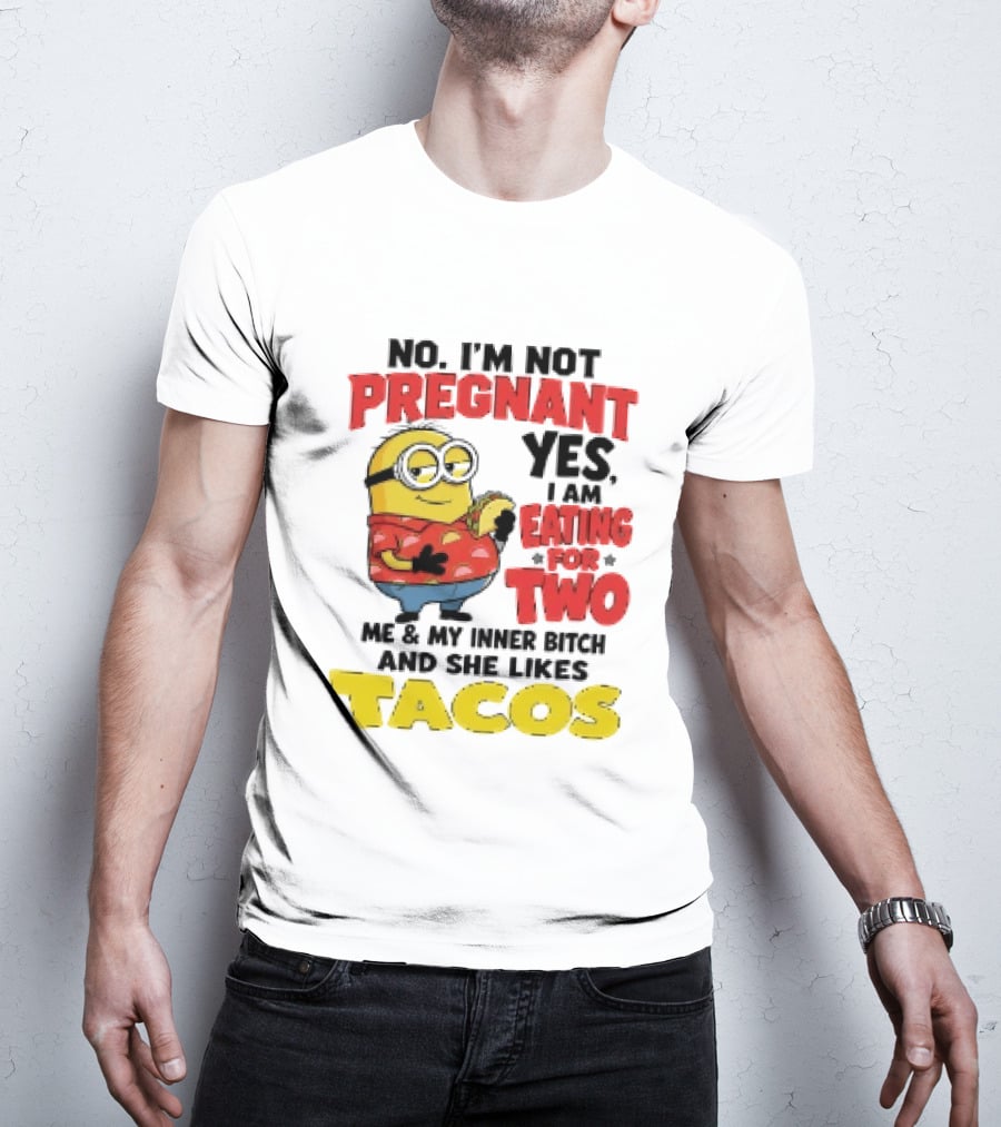 Minion No I'm Not Pregnant Yes I Am Eating For Two Me And My Inner Bitch Likes Tacos T-Shirt