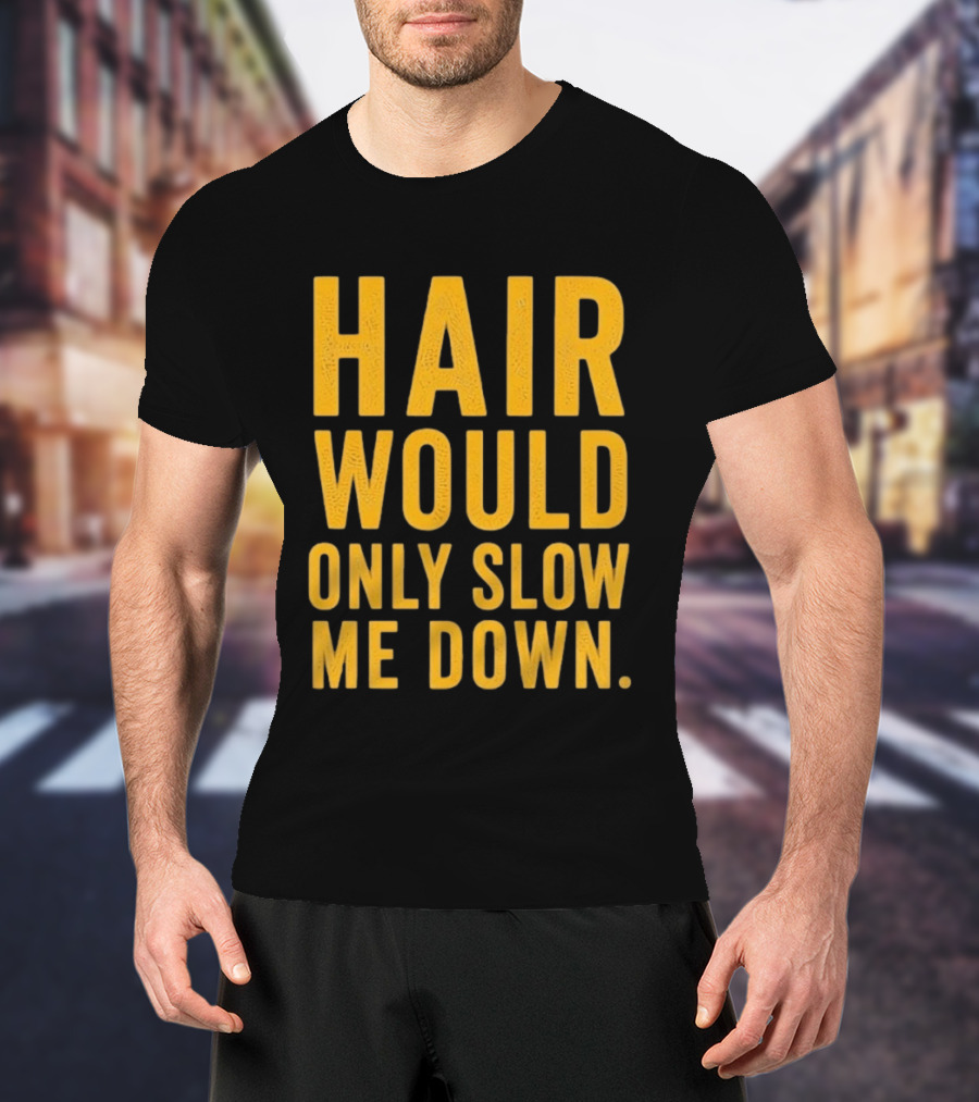 Hair Would Only Slow Me Down Bald Shaved Head T-Shirt