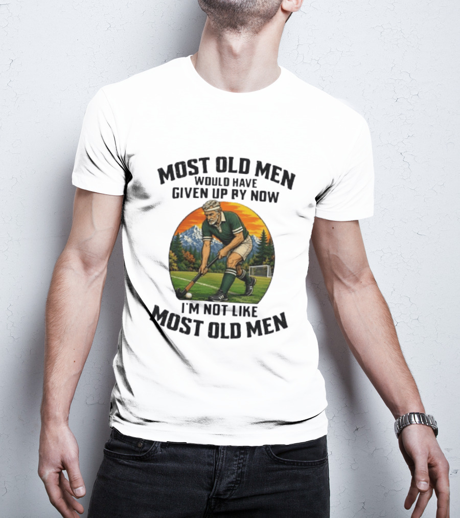 Most Old Men Would Have Given Up By Now Field Hockey I'm Not Like Most Old Men T-Shirt