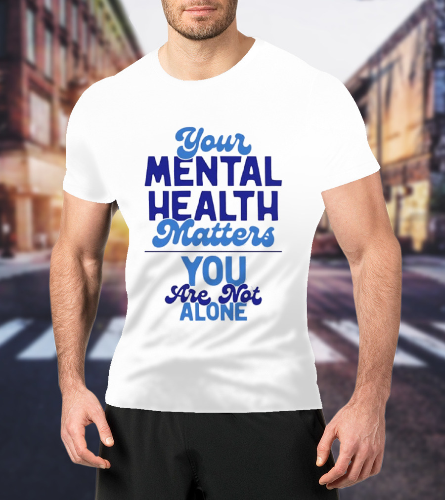 Your Mental Health Matters You Are Not Alone Empowering Reminder T-Shirt