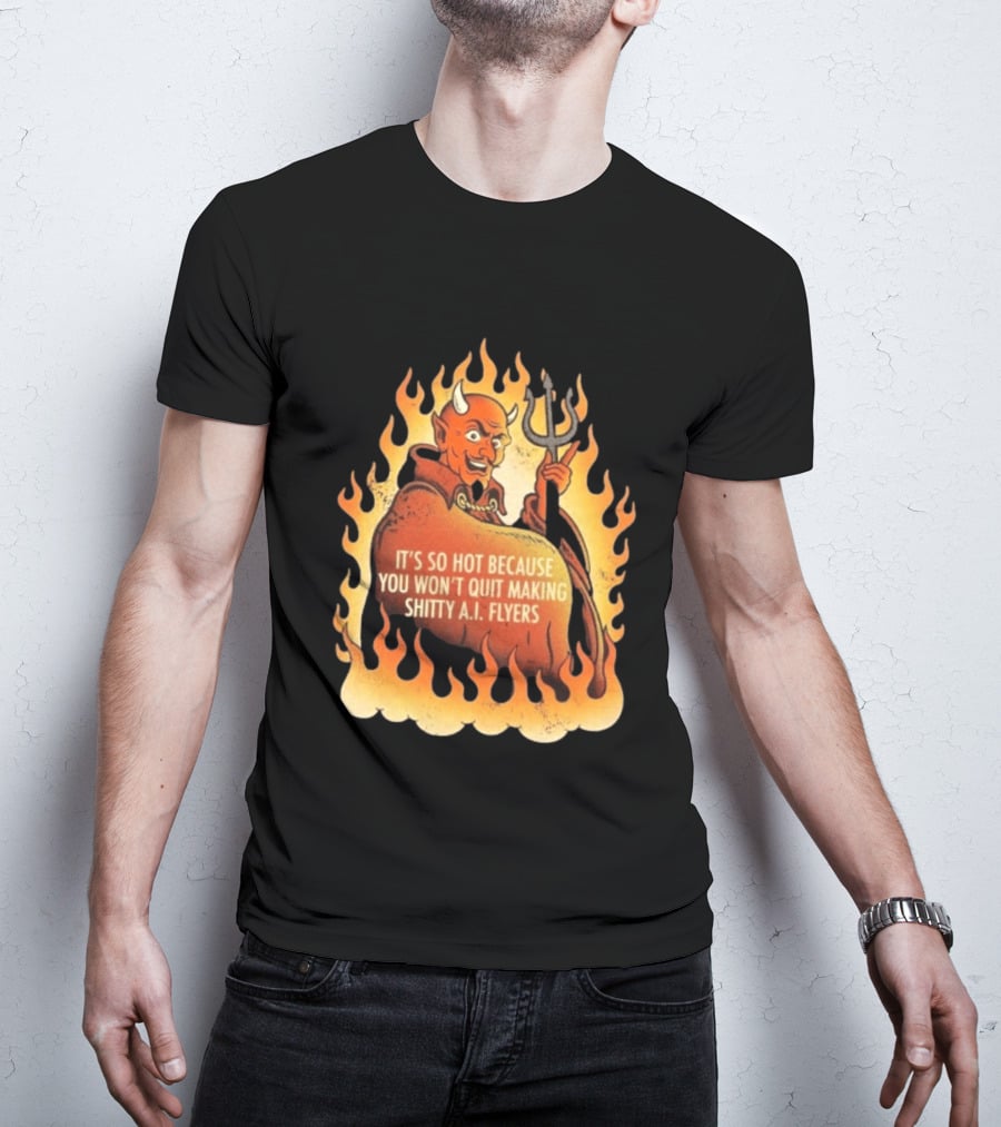 Devil It's So Hot Because You Won't Quit Making Shitty AI Flyers T-Shirt