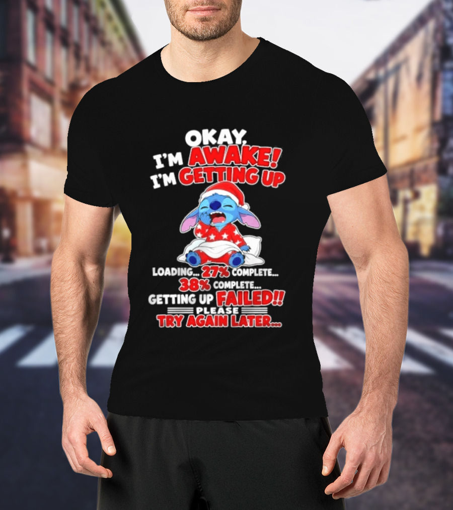 Okay I'm Awake I'm Getting Up Loading 27 Complete 38 Getting Up Failed Try Again Later Stitch T-Shirt