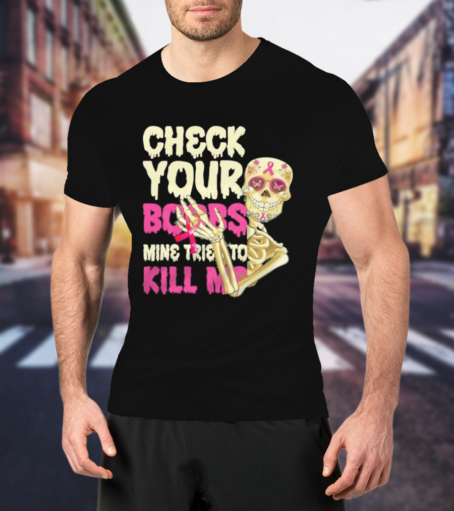 Check Your Boobs Sugar Skull Mine Tried To Kill Me T-Shirt