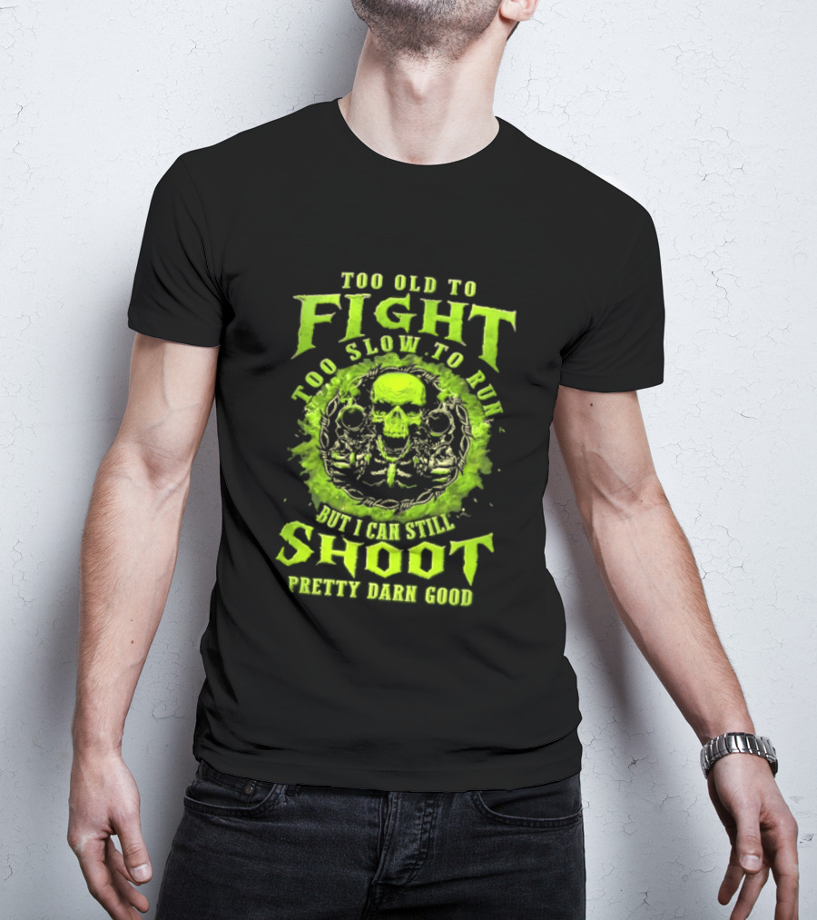 Too Old To Fight Too Slow To Run Green Skull But I Can Still Shoot Pretty Darn Good T-Shirt