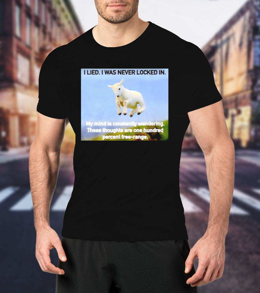 I Lied I Was Never Locked In My Mind Is Constantly Wandering These Thoughts Are One Hundred Percent Free Range T-Shirt