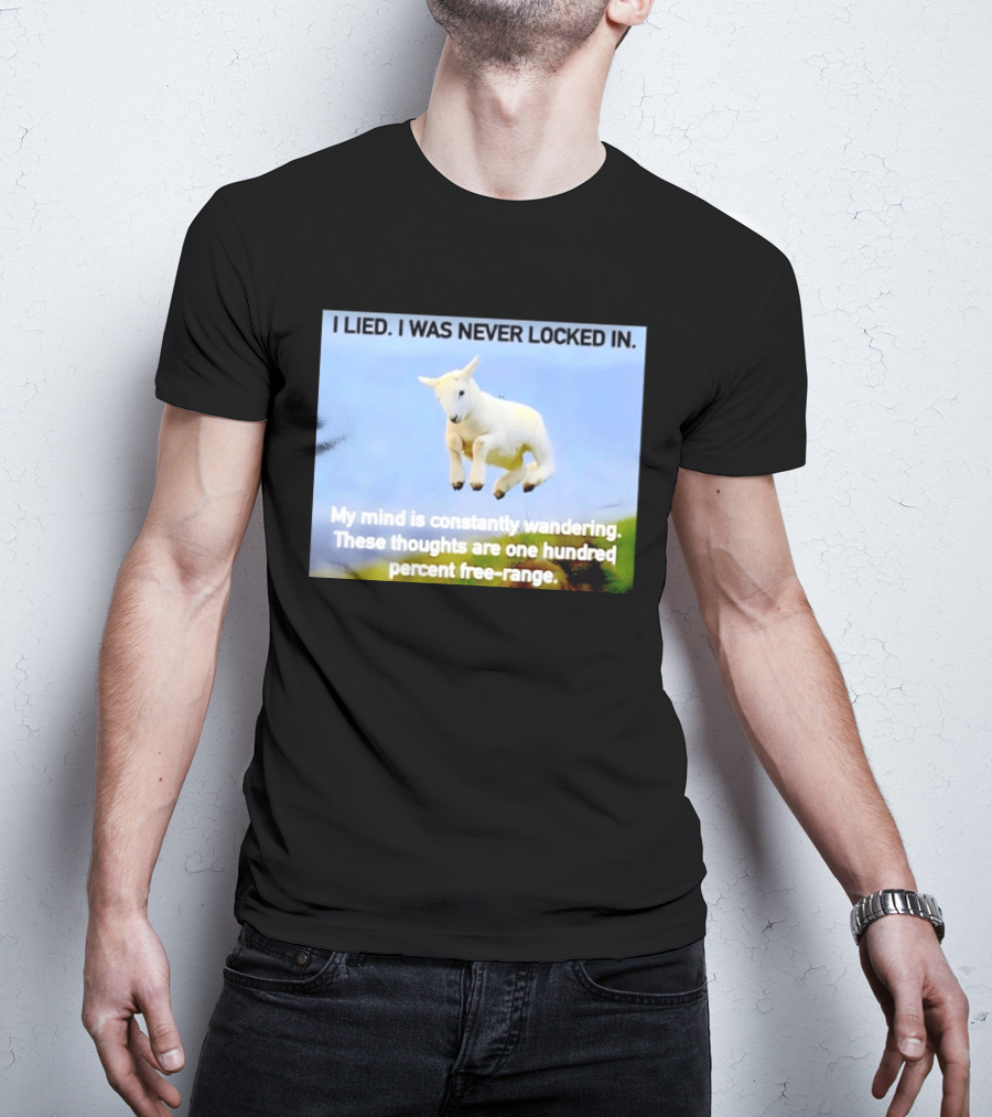 I Lied I Was Never Locked In My Mind Is Constantly Wandering These Thoughts Are One Hundred Percent Free Range T-Shirt