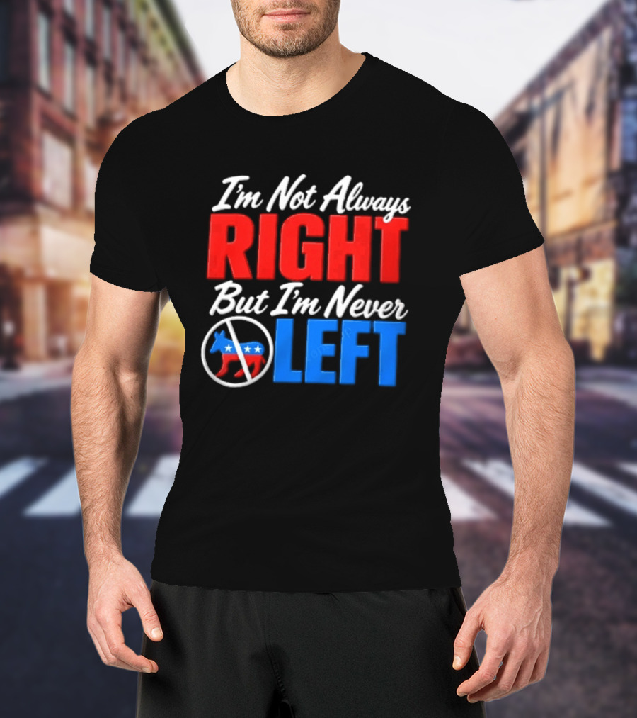 I'm Not Always Right But I'm Never Left Democratic Donkey T-Shirt