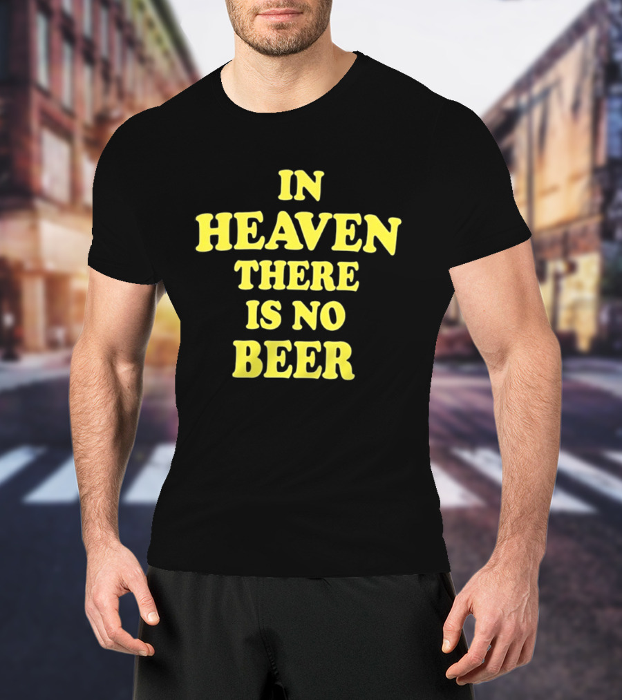 In Heaven There Is No Beer Celebration Phrase T-Shirt